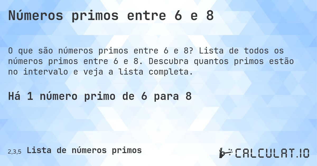 Números primos entre 6 e 8. Lista de todos os números primos entre 6 e 8. Descubra quantos primos estão no intervalo e veja a lista completa.