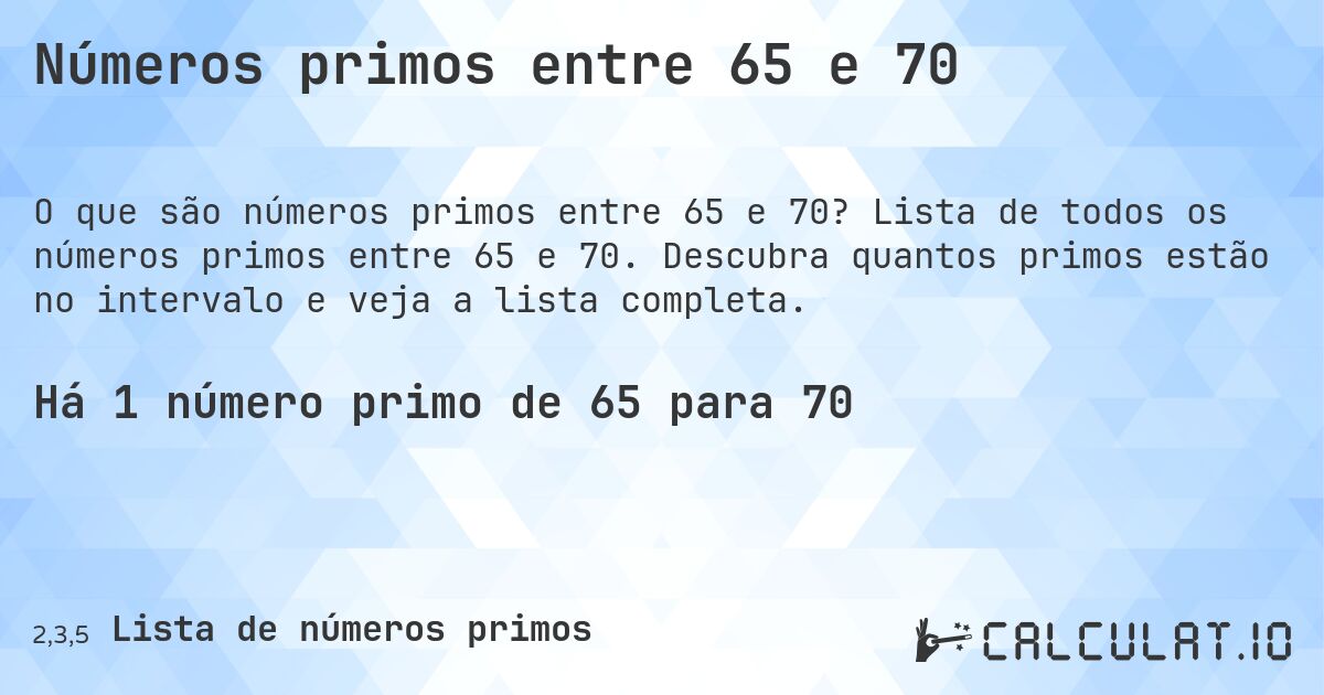 Números primos entre 65 e 70. Lista de todos os números primos entre 65 e 70. Descubra quantos primos estão no intervalo e veja a lista completa.