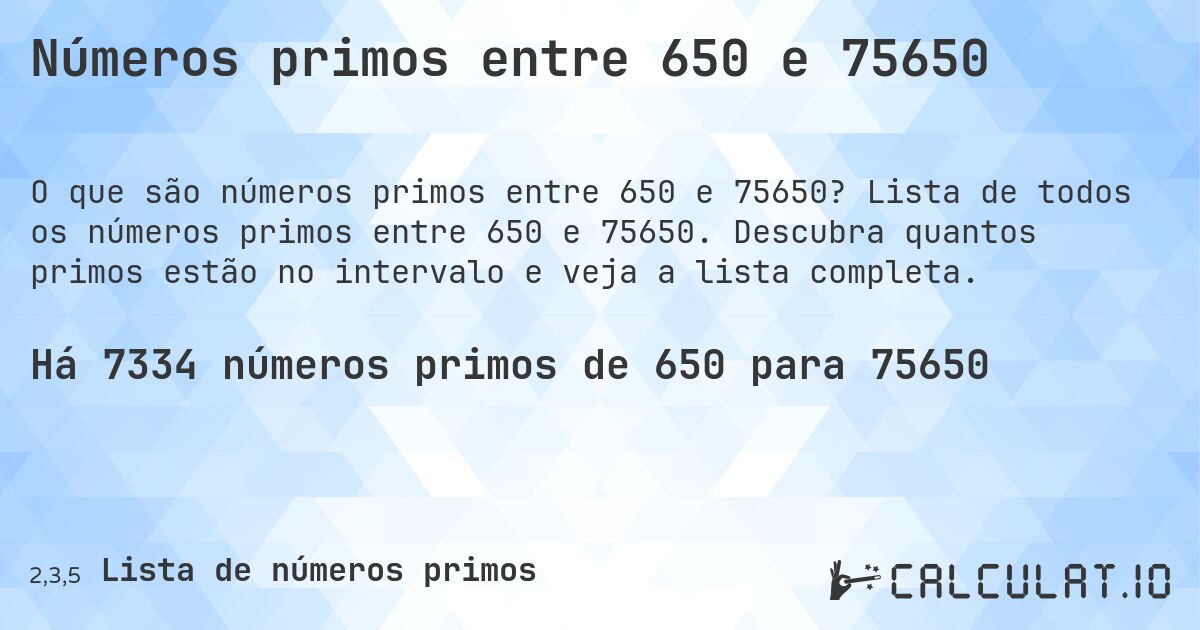 Números primos entre 650 e 75650. Lista de todos os números primos entre 650 e 75650. Descubra quantos primos estão no intervalo e veja a lista completa.