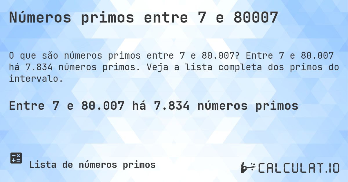 Números primos entre 7 e 80007. Entre 7 e 80.007 há 7.834 números primos. Veja a lista completa dos primos do intervalo.
