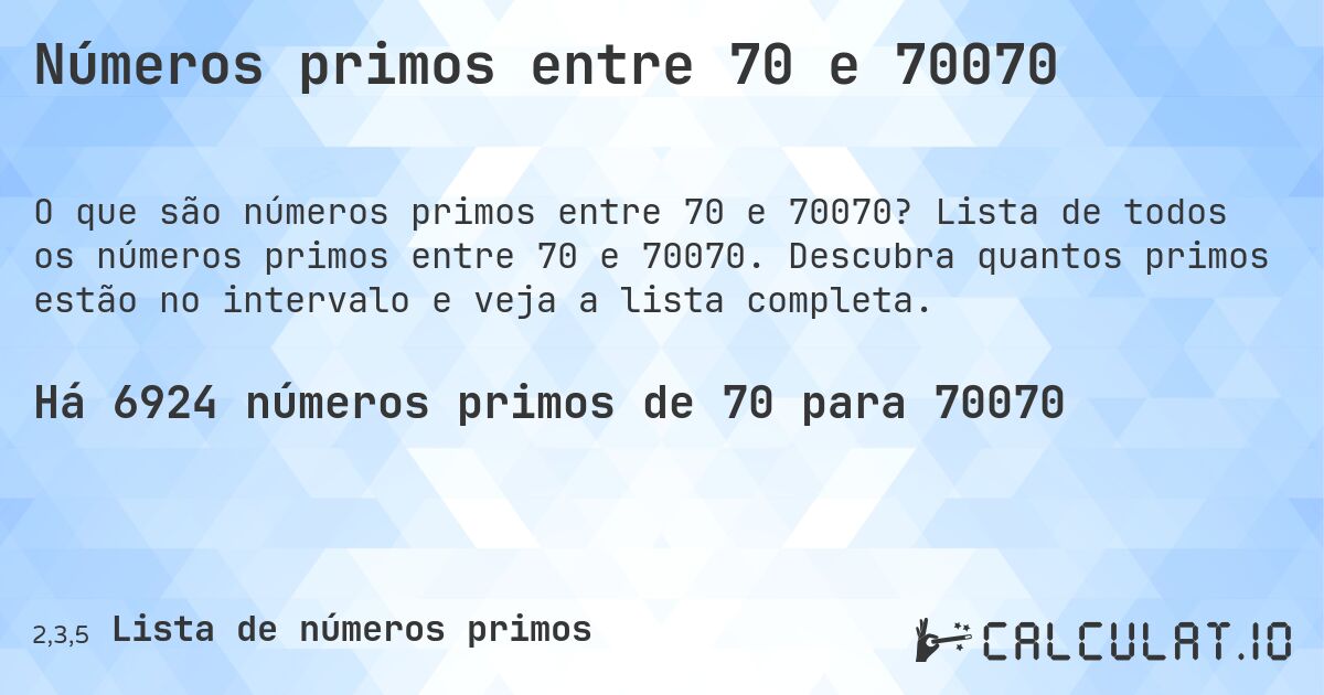 Números primos entre 70 e 70070. Lista de todos os números primos entre 70 e 70070. Descubra quantos primos estão no intervalo e veja a lista completa.
