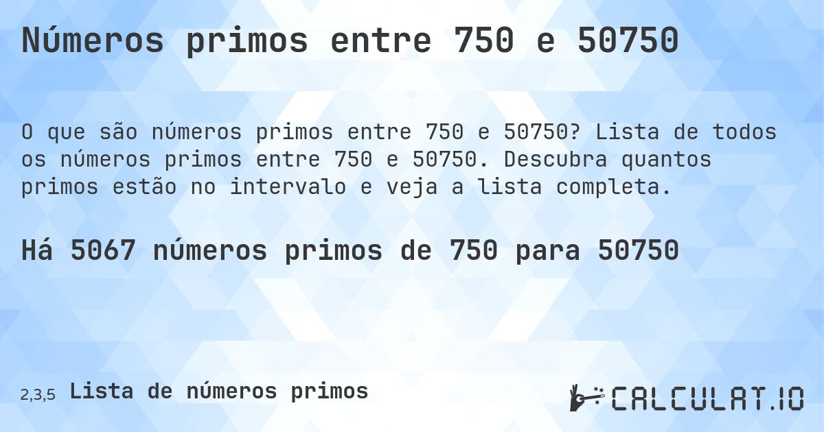 Números primos entre 750 e 50750. Lista de todos os números primos entre 750 e 50750. Descubra quantos primos estão no intervalo e veja a lista completa.