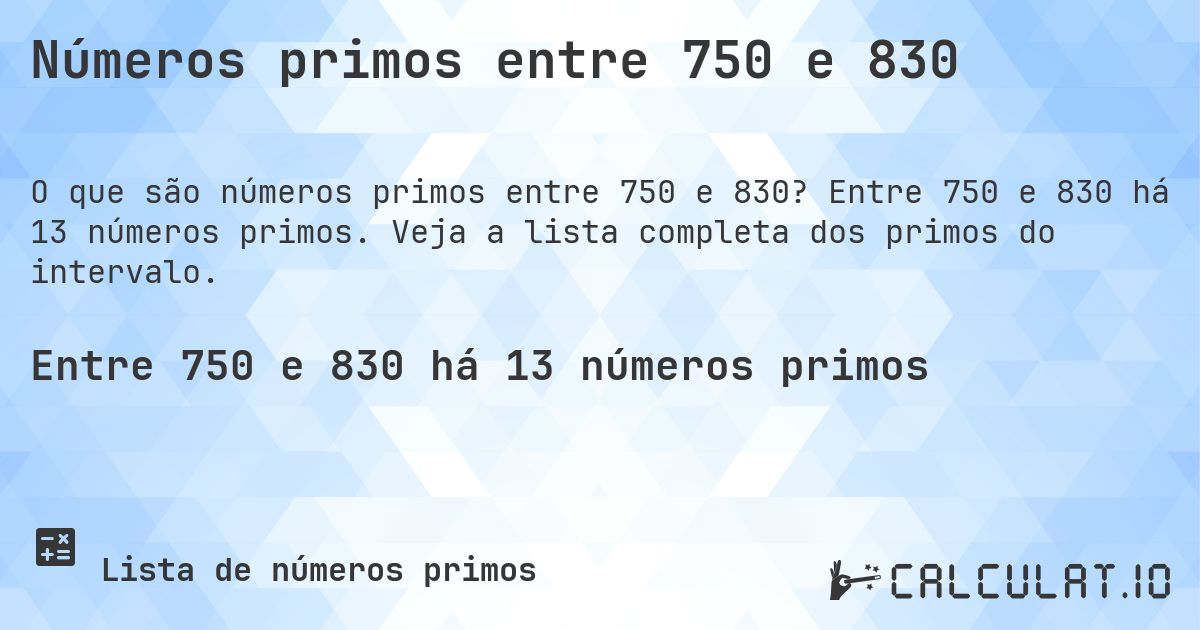 Números primos entre 750 e 830. Entre 750 e 830 há 13 números primos. Veja a lista completa dos primos do intervalo.
