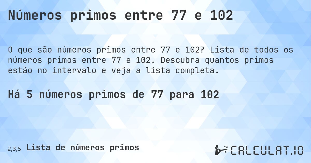Números primos entre 77 e 102. Lista de todos os números primos entre 77 e 102. Descubra quantos primos estão no intervalo e veja a lista completa.