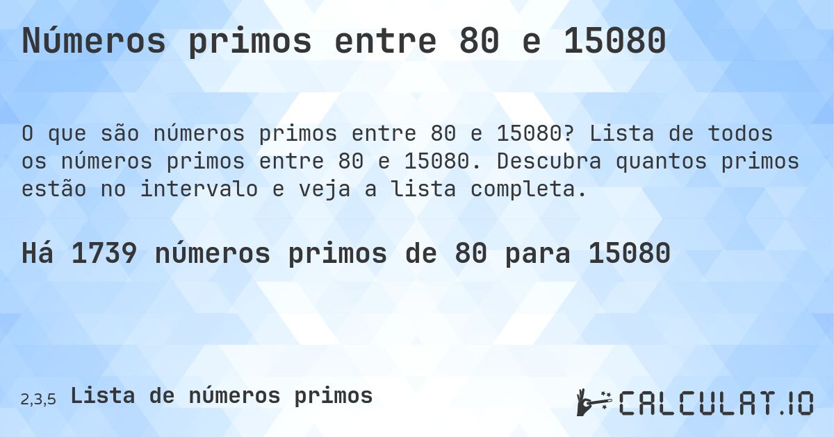 Números primos entre 80 e 15080. Lista de todos os números primos entre 80 e 15080. Descubra quantos primos estão no intervalo e veja a lista completa.