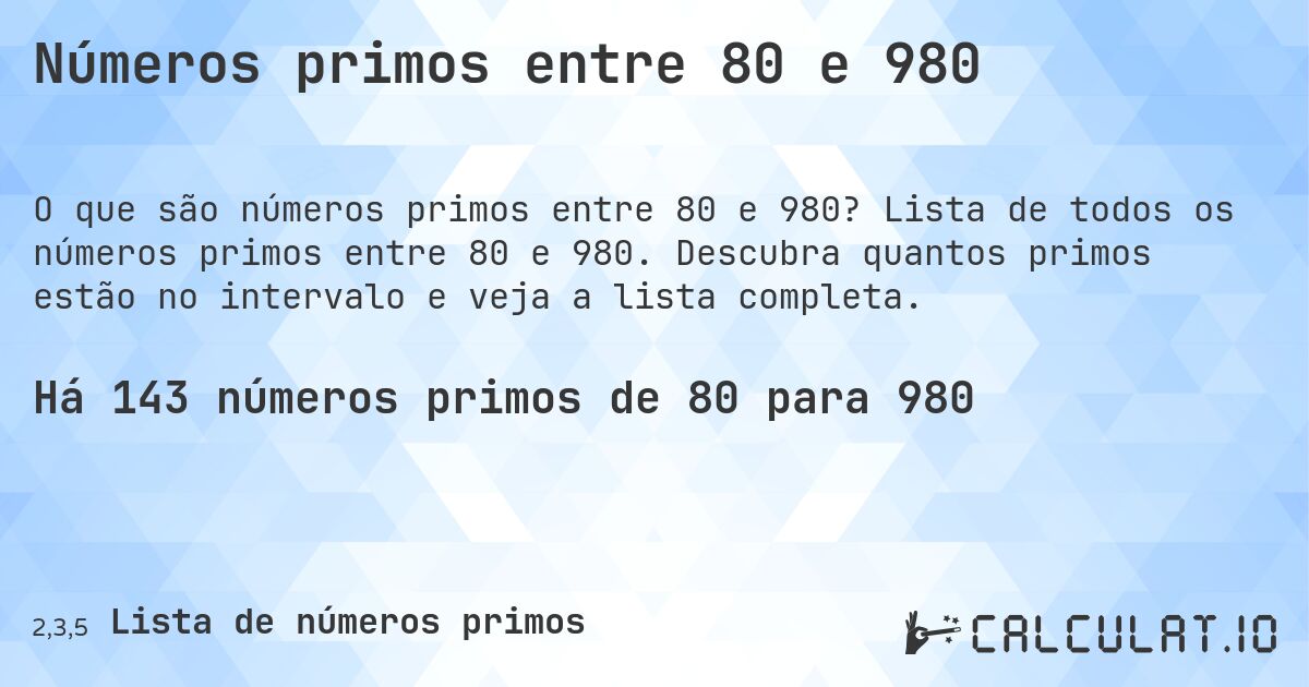 Números primos entre 80 e 980. Lista de todos os números primos entre 80 e 980. Descubra quantos primos estão no intervalo e veja a lista completa.