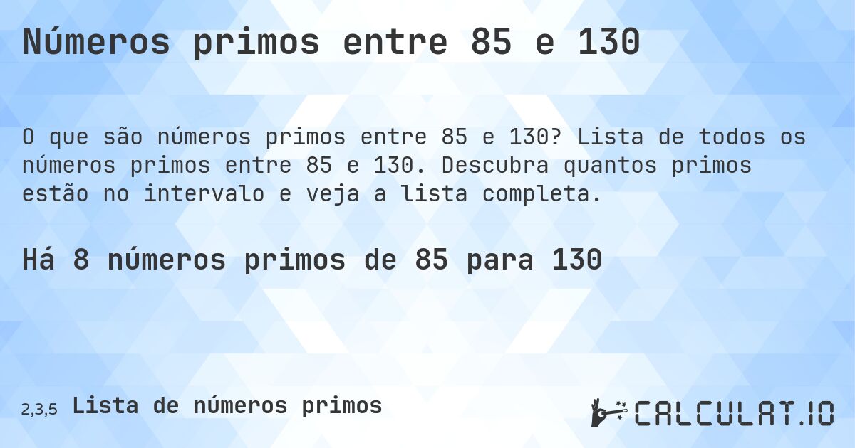 Números primos entre 85 e 130. Lista de todos os números primos entre 85 e 130. Descubra quantos primos estão no intervalo e veja a lista completa.