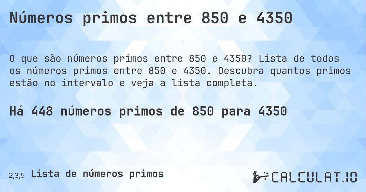 Números primos entre 850 e 4350. Lista de todos os números primos entre 850 e 4350. Descubra quantos primos estão no intervalo e veja a lista completa.