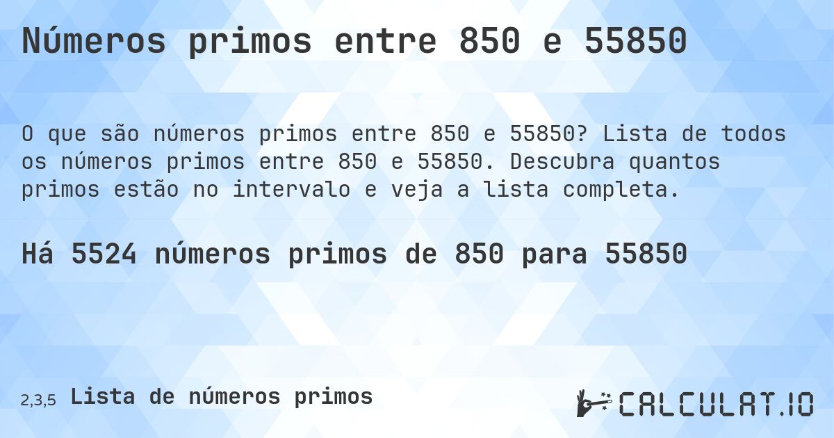 Números primos entre 850 e 55850. Lista de todos os números primos entre 850 e 55850. Descubra quantos primos estão no intervalo e veja a lista completa.