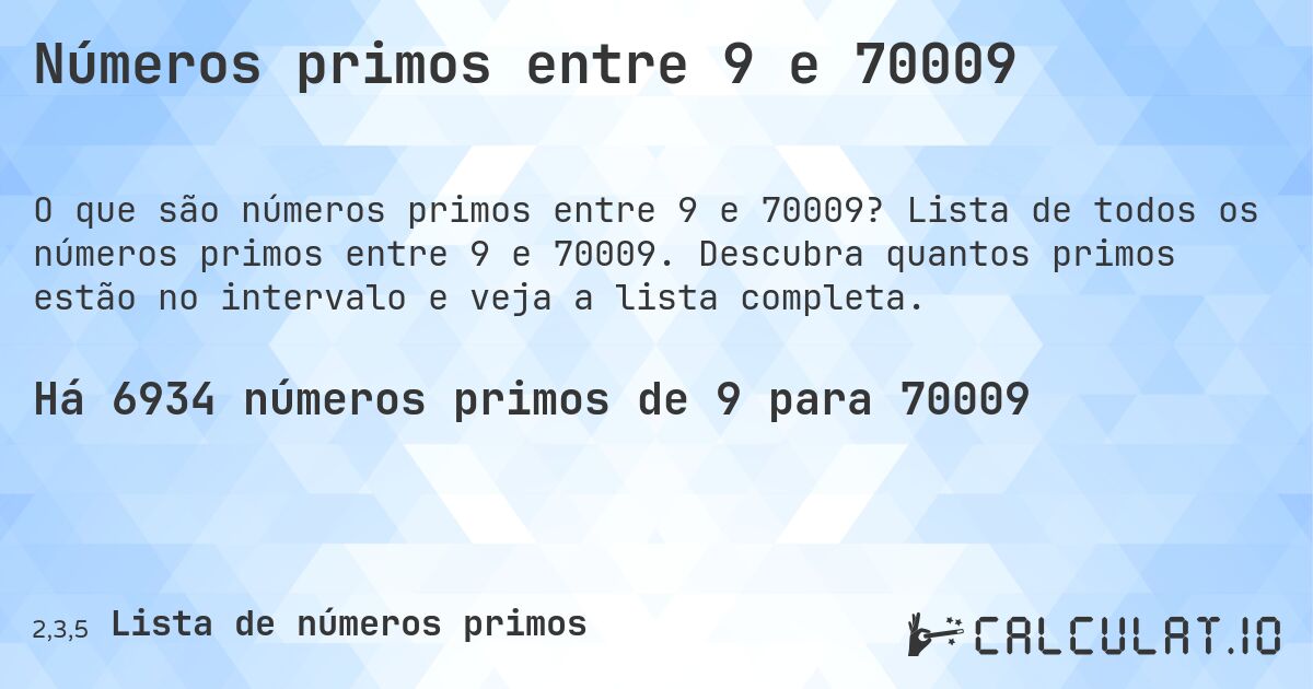 Números primos entre 9 e 70009. Lista de todos os números primos entre 9 e 70009. Descubra quantos primos estão no intervalo e veja a lista completa.