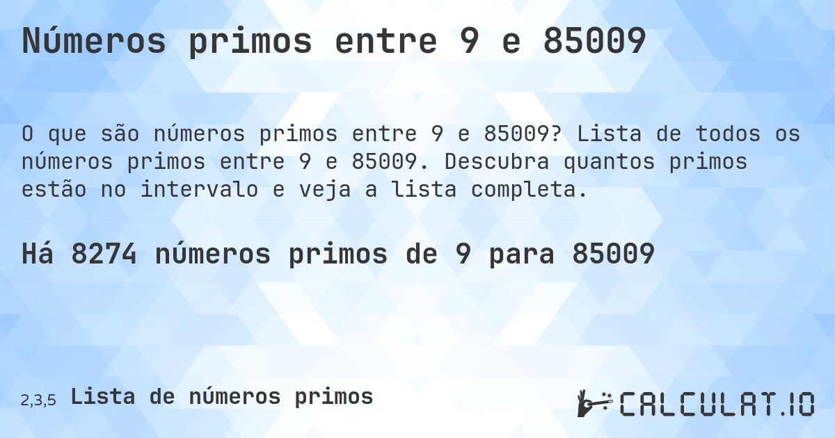 Números primos entre 9 e 85009. Lista de todos os números primos entre 9 e 85009. Descubra quantos primos estão no intervalo e veja a lista completa.