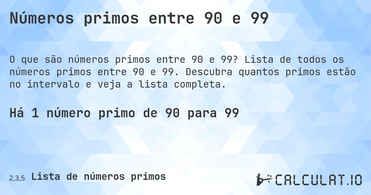 Números primos entre 90 e 99. Lista de todos os números primos entre 90 e 99. Descubra quantos primos estão no intervalo e veja a lista completa.