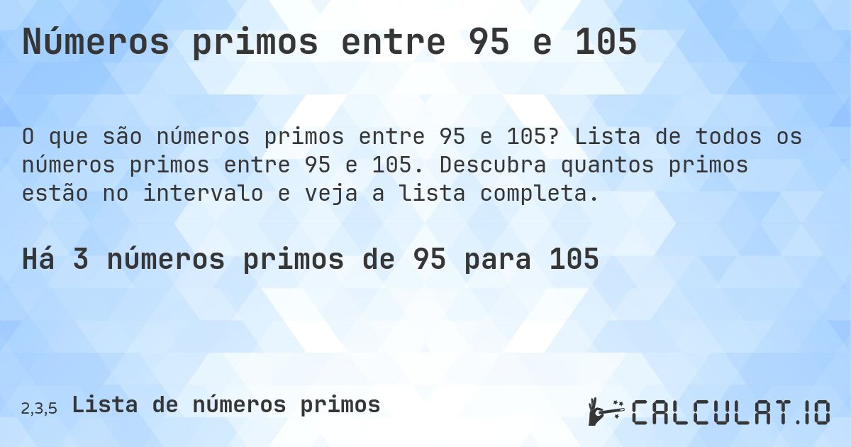 Números primos entre 95 e 105. Lista de todos os números primos entre 95 e 105. Descubra quantos primos estão no intervalo e veja a lista completa.