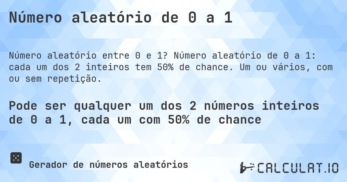 Número aleatório de 0 a 1. Número aleatório de 0 a 1: cada um dos 2 inteiros tem 50% de chance. Um ou vários, com ou sem repetição.