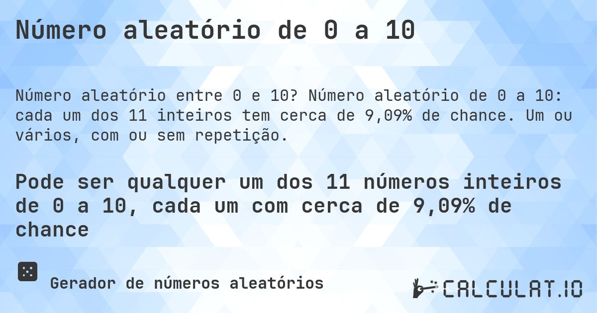 Número aleatório de 0 a 10. Número aleatório de 0 a 10: cada um dos 11 inteiros tem cerca de 9,09% de chance. Um ou vários, com ou sem repetição.