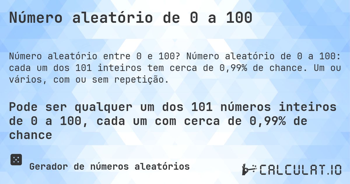 Número aleatório de 0 a 100. Número aleatório de 0 a 100: cada um dos 101 inteiros tem cerca de 0,99% de chance. Um ou vários, com ou sem repetição.