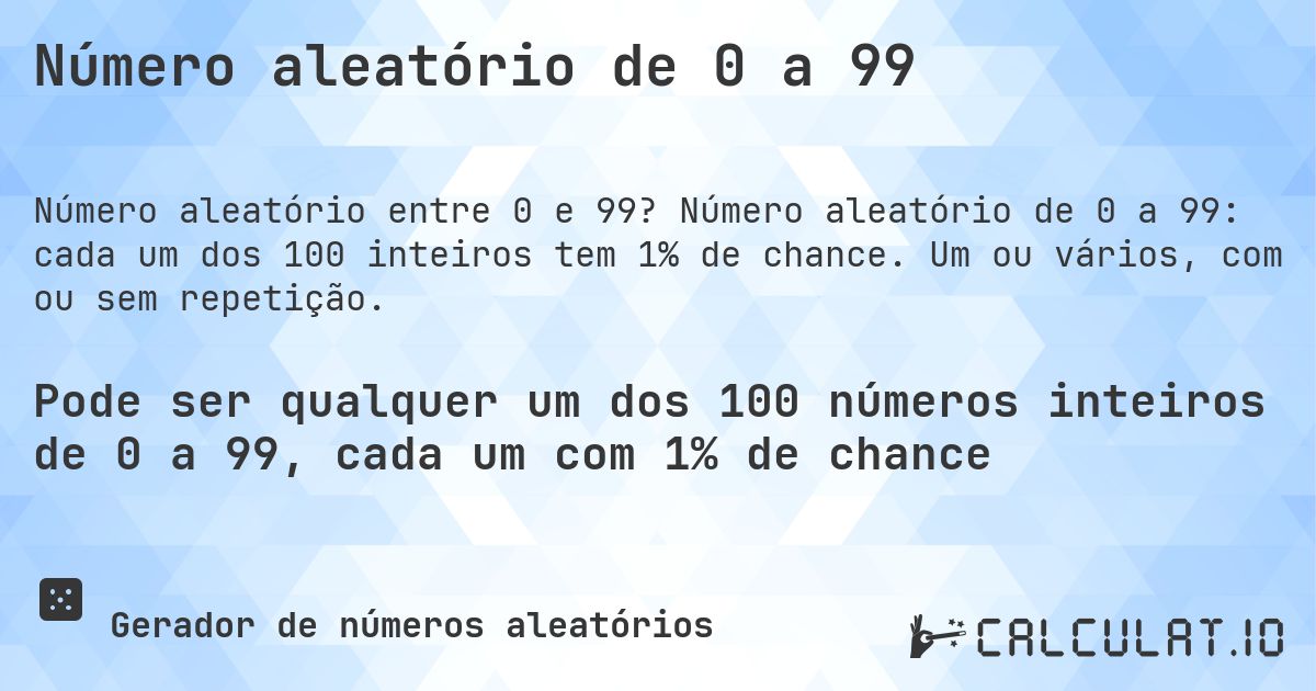 Número aleatório de 0 a 99. Número aleatório de 0 a 99: cada um dos 100 inteiros tem 1% de chance. Um ou vários, com ou sem repetição.
