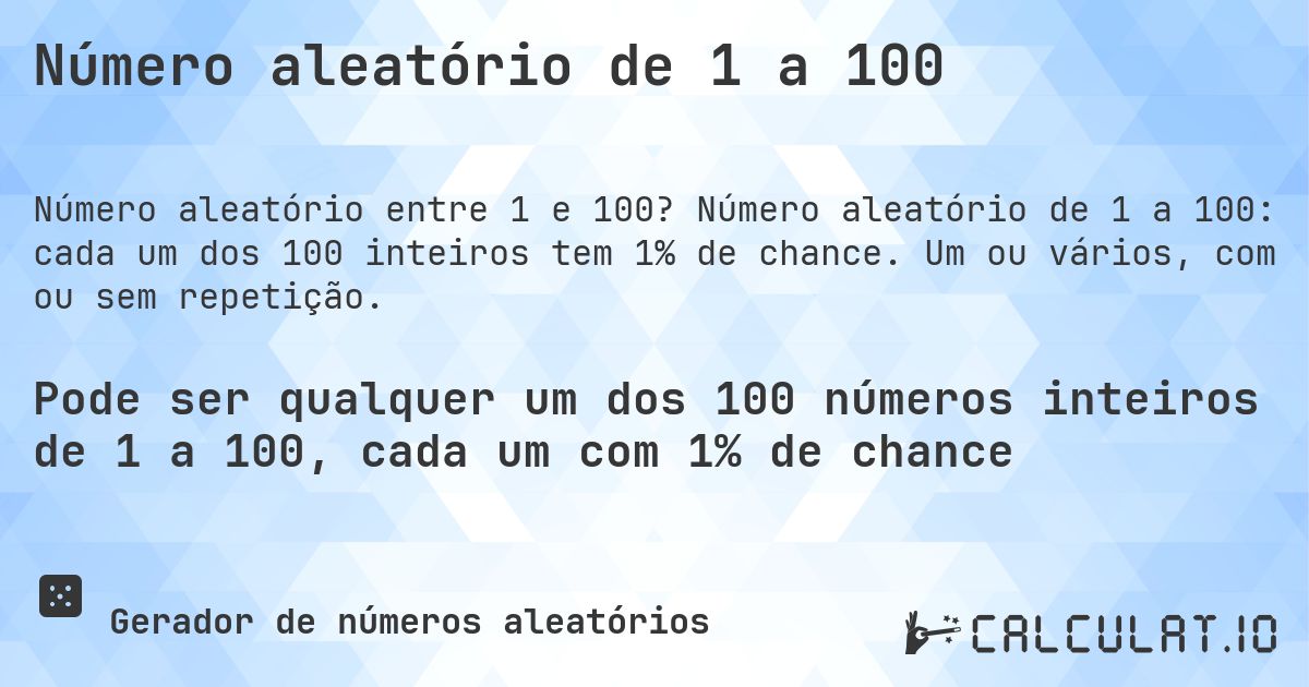 Número aleatório de 1 a 100. Número aleatório de 1 a 100: cada um dos 100 inteiros tem 1% de chance. Um ou vários, com ou sem repetição.