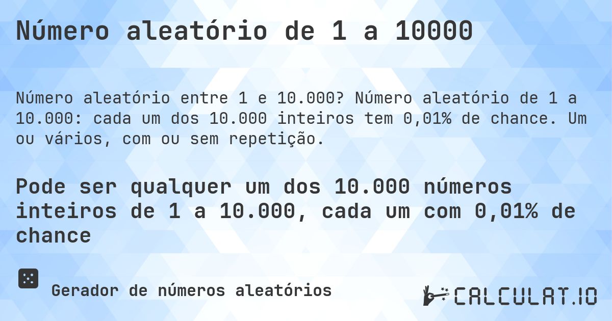 Número aleatório de 1 a 10000. Número aleatório de 1 a 10.000: cada um dos 10.000 inteiros tem 0,01% de chance. Um ou vários, com ou sem repetição.