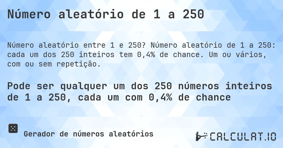 Número aleatório de 1 a 250. Número aleatório de 1 a 250: cada um dos 250 inteiros tem 0,4% de chance. Um ou vários, com ou sem repetição.