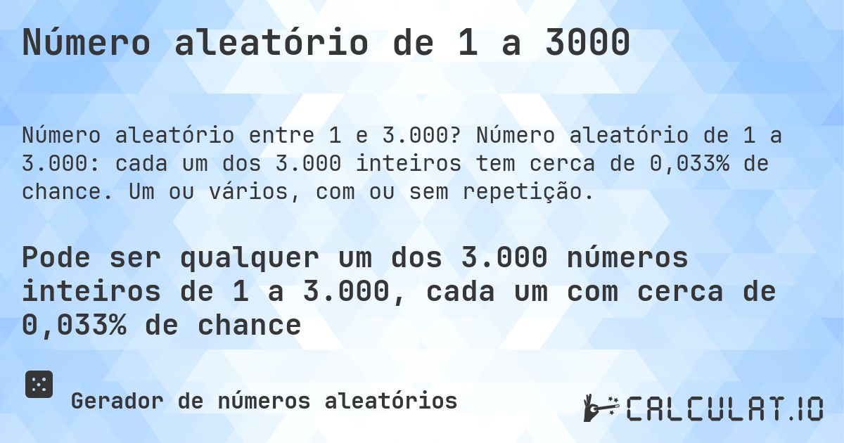 Número aleatório de 1 a 3000. Número aleatório de 1 a 3.000: cada um dos 3.000 inteiros tem cerca de 0,033% de chance. Um ou vários, com ou sem repetição.