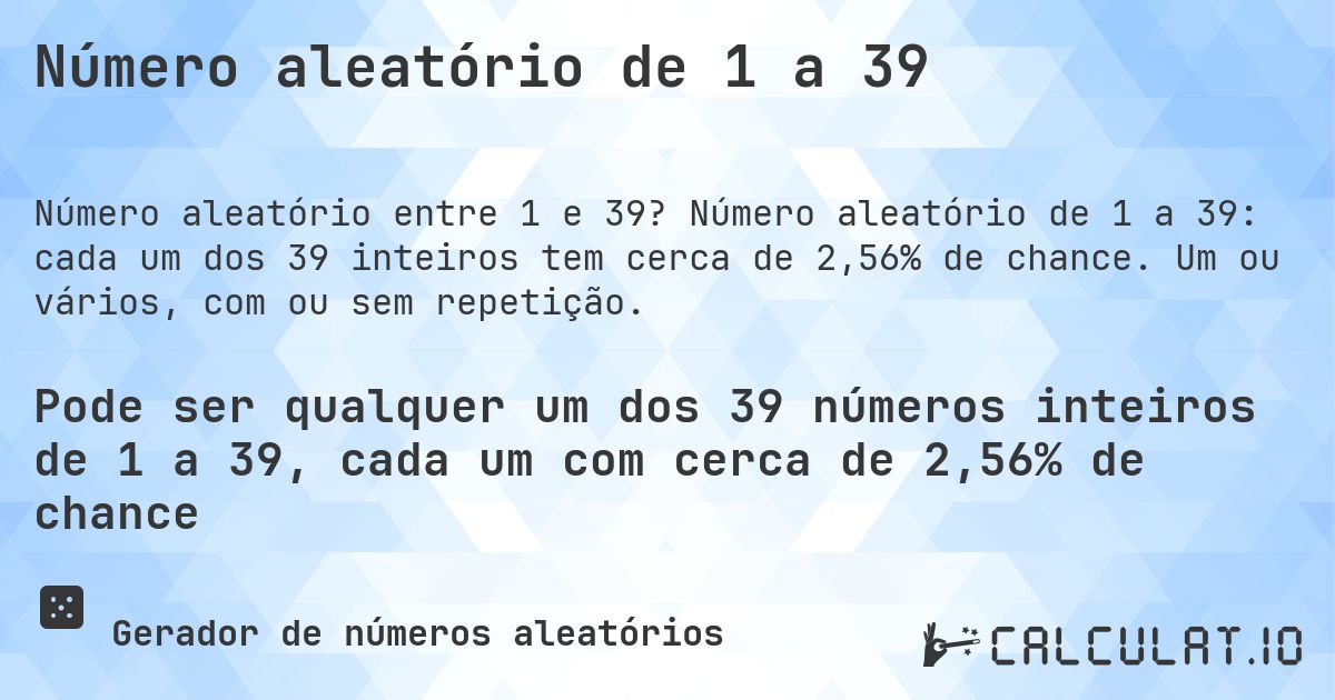 Número aleatório de 1 a 39. Número aleatório de 1 a 39: cada um dos 39 inteiros tem cerca de 2,56% de chance. Um ou vários, com ou sem repetição.