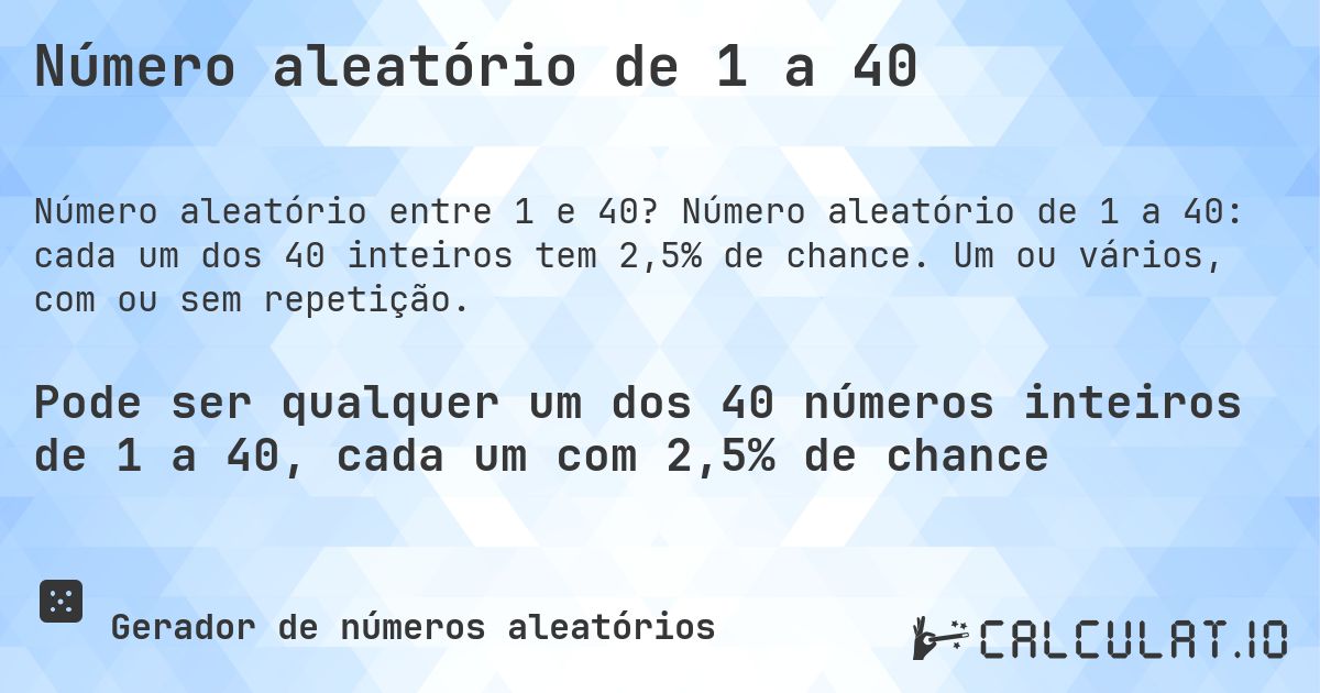 Número aleatório de 1 a 40. Número aleatório de 1 a 40: cada um dos 40 inteiros tem 2,5% de chance. Um ou vários, com ou sem repetição.