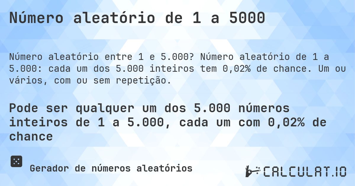 Número aleatório de 1 a 5000. Número aleatório de 1 a 5.000: cada um dos 5.000 inteiros tem 0,02% de chance. Um ou vários, com ou sem repetição.