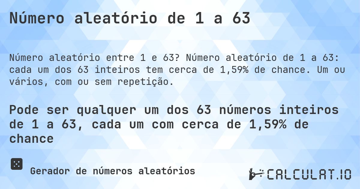 Número aleatório de 1 a 63. Número aleatório de 1 a 63: cada um dos 63 inteiros tem cerca de 1,59% de chance. Um ou vários, com ou sem repetição.