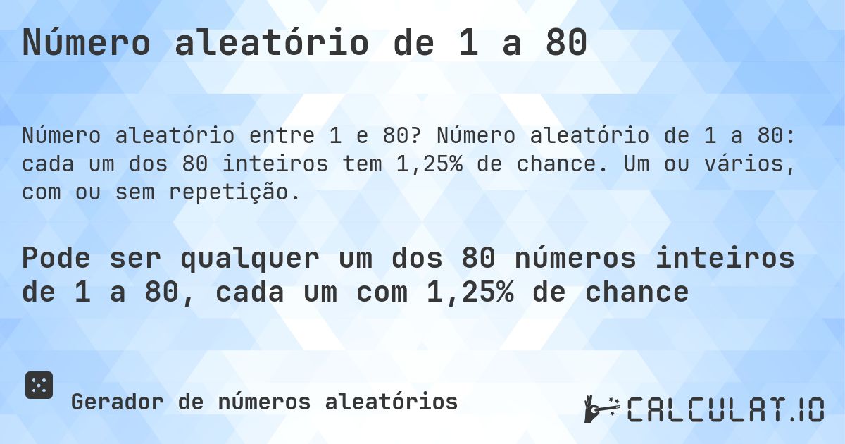 Número aleatório de 1 a 80. Número aleatório de 1 a 80: cada um dos 80 inteiros tem 1,25% de chance. Um ou vários, com ou sem repetição.