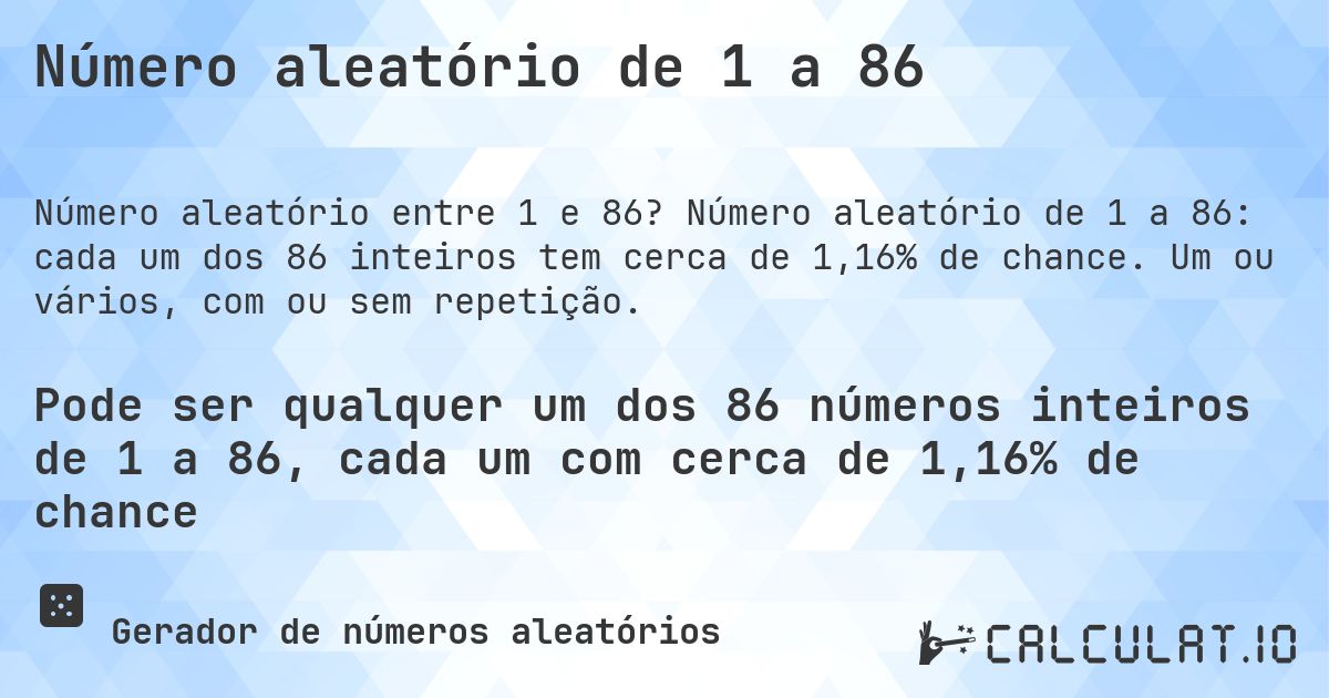 Número aleatório de 1 a 86. Número aleatório de 1 a 86: cada um dos 86 inteiros tem cerca de 1,16% de chance. Um ou vários, com ou sem repetição.