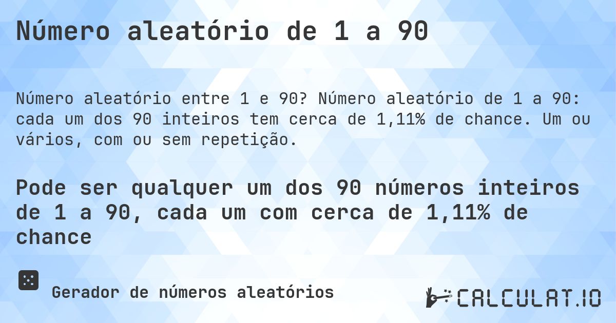 Número aleatório de 1 a 90. Número aleatório de 1 a 90: cada um dos 90 inteiros tem cerca de 1,11% de chance. Um ou vários, com ou sem repetição.