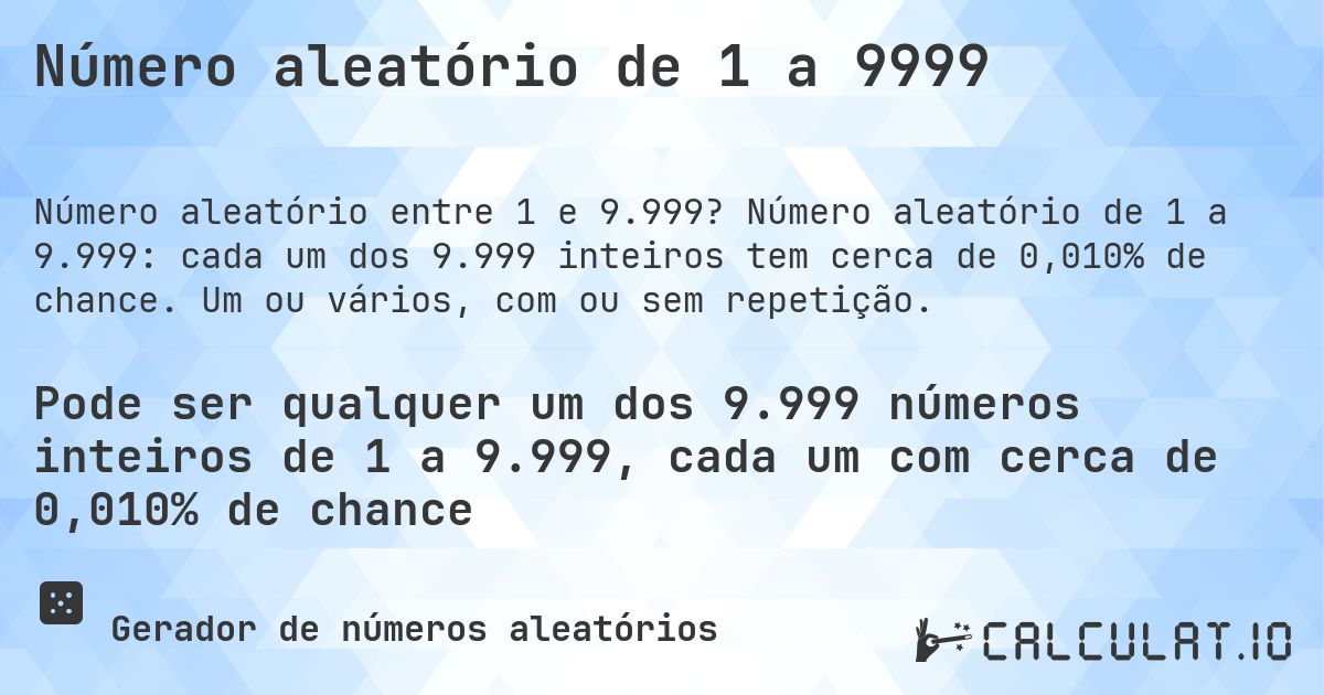 Número aleatório de 1 a 9999. Número aleatório de 1 a 9.999: cada um dos 9.999 inteiros tem cerca de 0,010% de chance. Um ou vários, com ou sem repetição.