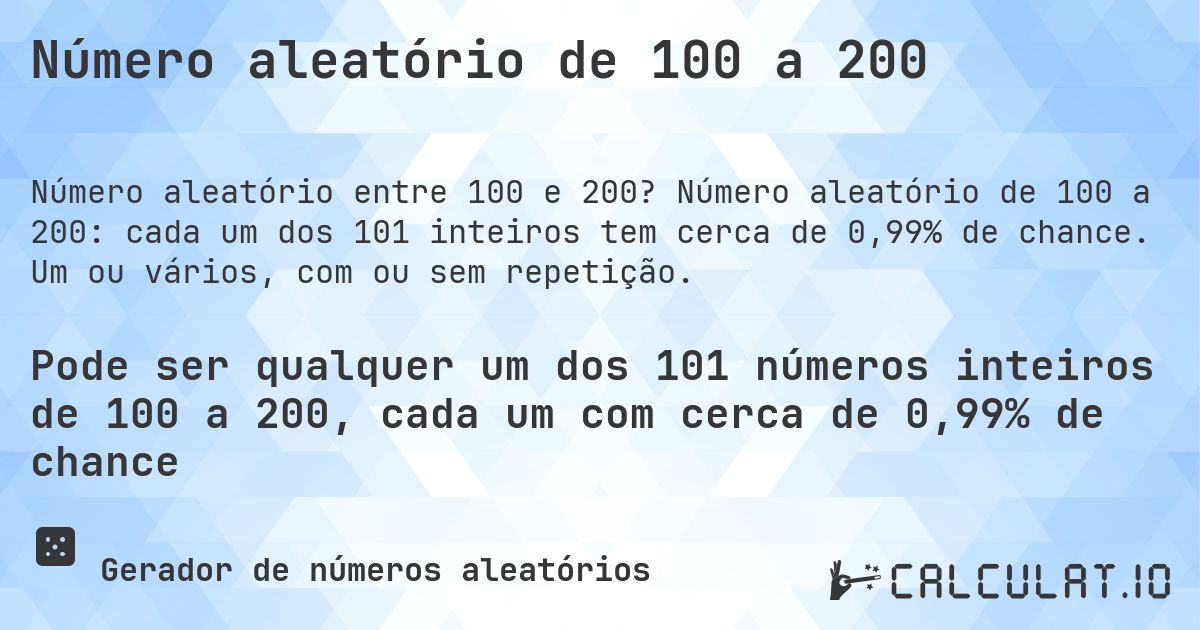 Número aleatório de 100 a 200. Número aleatório de 100 a 200: cada um dos 101 inteiros tem cerca de 0,99% de chance. Um ou vários, com ou sem repetição.