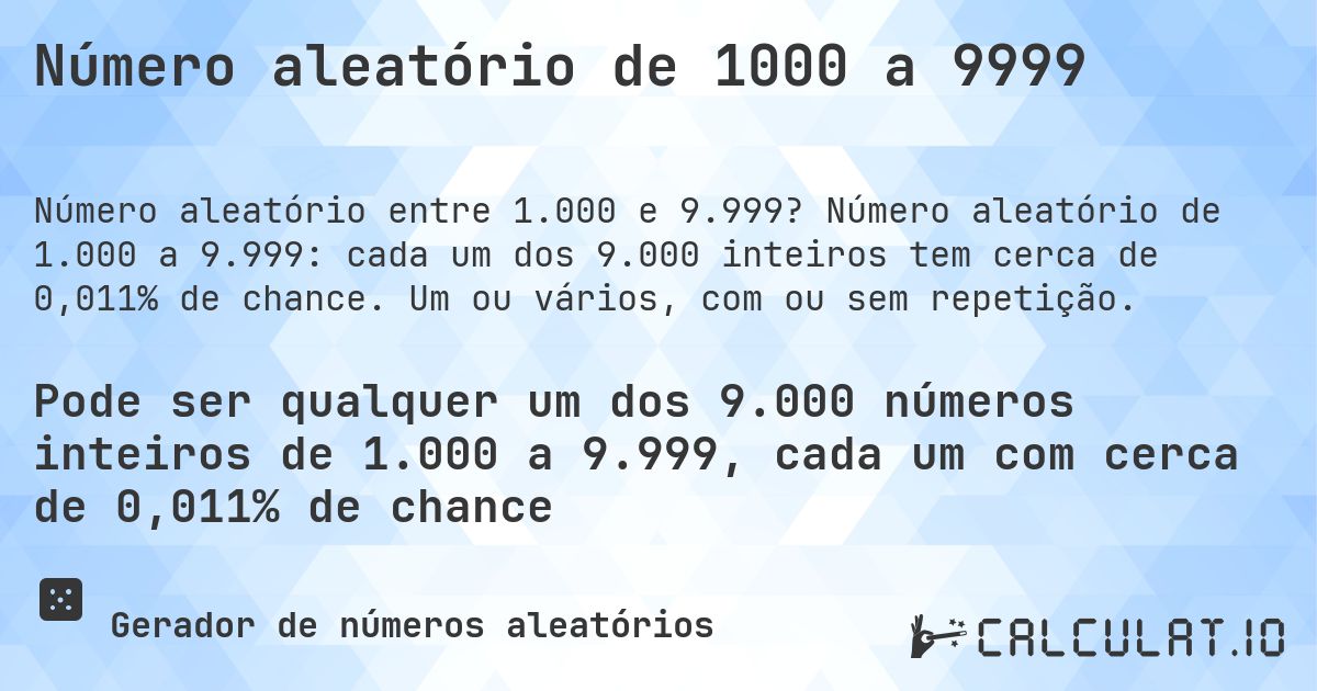 Número aleatório de 1000 a 9999. Número aleatório de 1.000 a 9.999: cada um dos 9.000 inteiros tem cerca de 0,011% de chance. Um ou vários, com ou sem repetição.