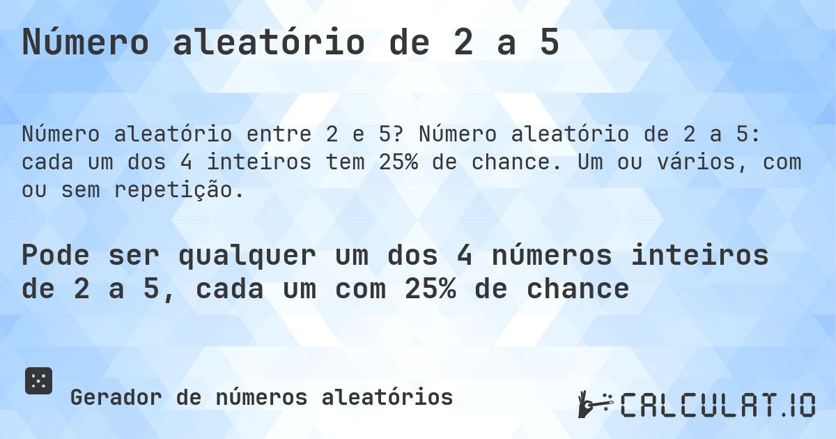 Número aleatório de 2 a 5. Número aleatório de 2 a 5: cada um dos 4 inteiros tem 25% de chance. Um ou vários, com ou sem repetição.