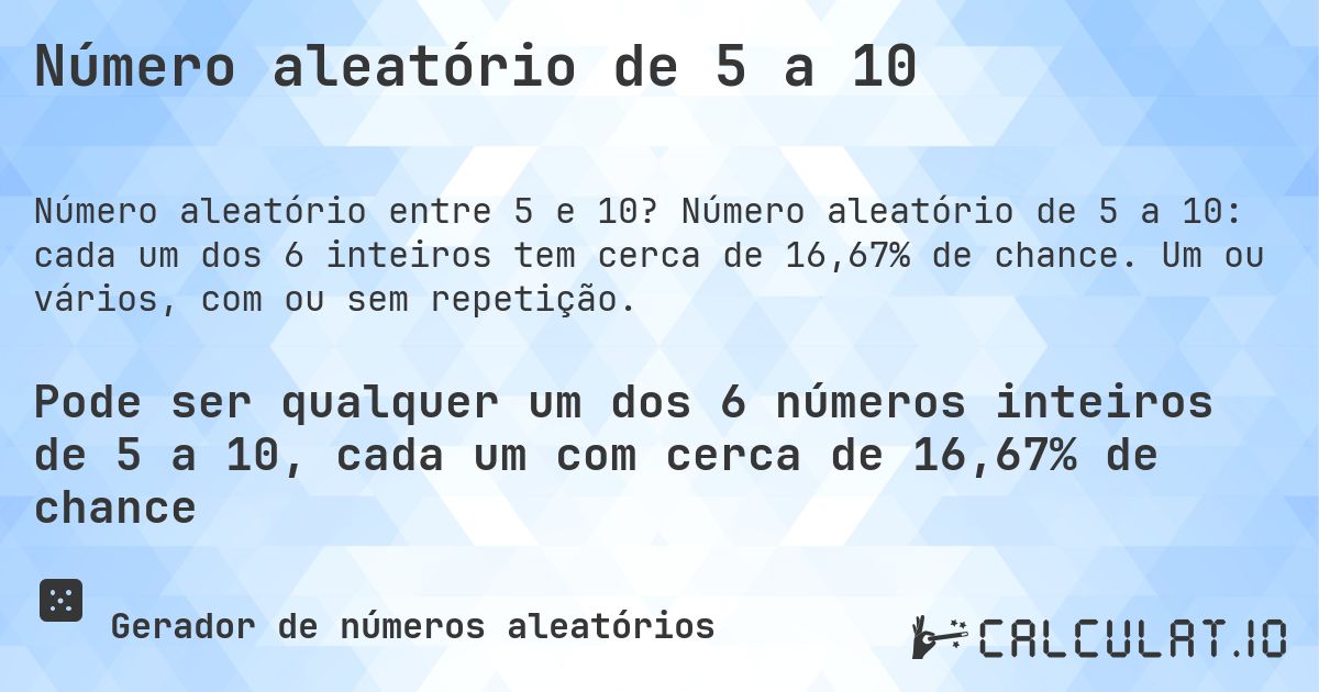 Número aleatório de 5 a 10. Número aleatório de 5 a 10: cada um dos 6 inteiros tem cerca de 16,67% de chance. Um ou vários, com ou sem repetição.