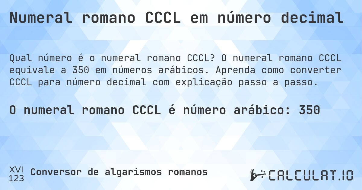 Numeral romano CCCL em número decimal. O numeral romano CCCL equivale a 350 em números arábicos. Aprenda como converter CCCL para número decimal com explicação passo a passo.