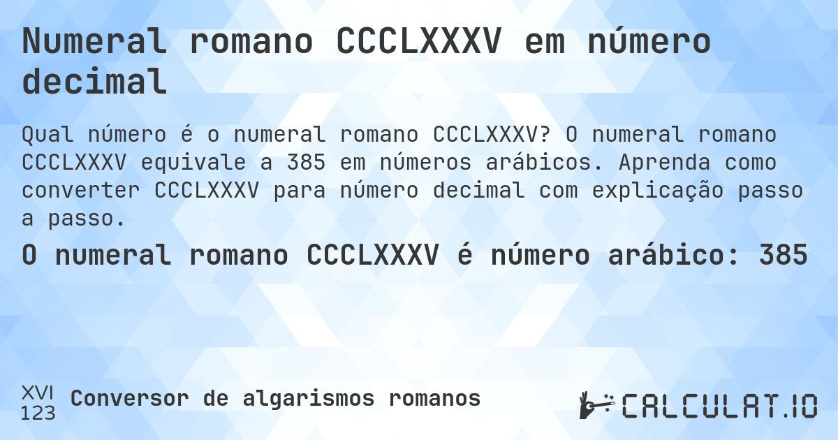 Numeral romano CCCLXXXV em número decimal. O numeral romano CCCLXXXV equivale a 385 em números arábicos. Aprenda como converter CCCLXXXV para número decimal com explicação passo a passo.
