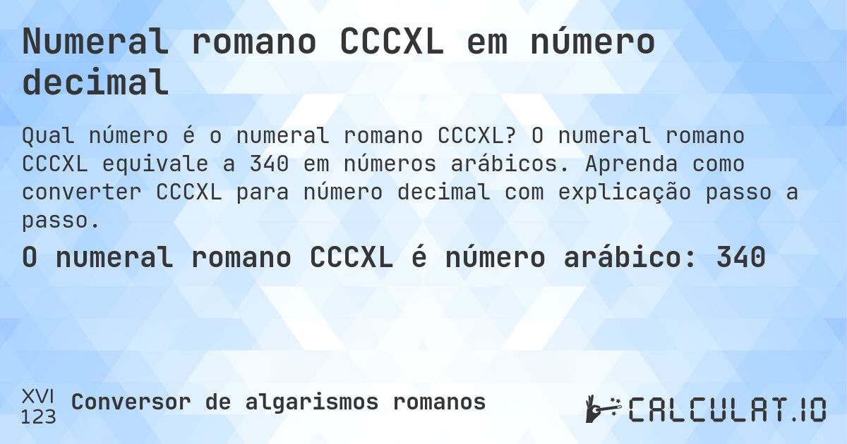 Numeral romano CCCXL em número decimal. O numeral romano CCCXL equivale a 340 em números arábicos. Aprenda como converter CCCXL para número decimal com explicação passo a passo.