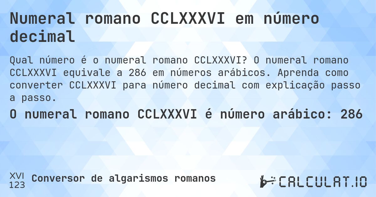 Numeral romano CCLXXXVI em número decimal. O numeral romano CCLXXXVI equivale a 286 em números arábicos. Aprenda como converter CCLXXXVI para número decimal com explicação passo a passo.
