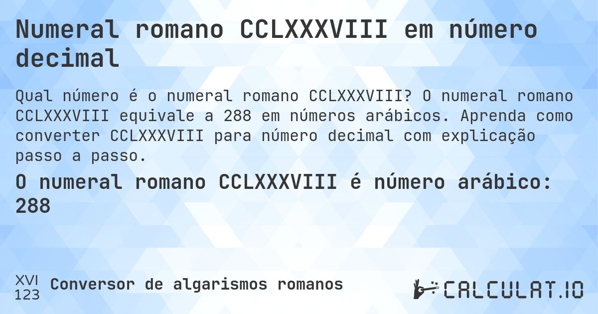 Numeral romano CCLXXXVIII em número decimal. O numeral romano CCLXXXVIII equivale a 288 em números arábicos. Aprenda como converter CCLXXXVIII para número decimal com explicação passo a passo.