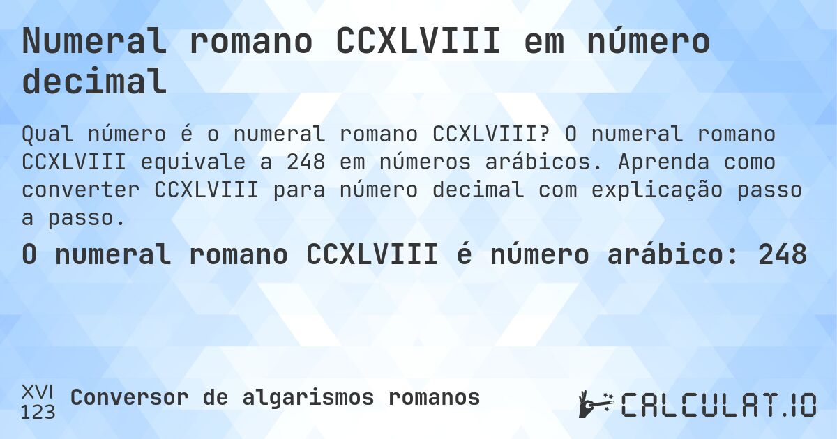 Numeral romano CCXLVIII em número decimal. O numeral romano CCXLVIII equivale a 248 em números arábicos. Aprenda como converter CCXLVIII para número decimal com explicação passo a passo.