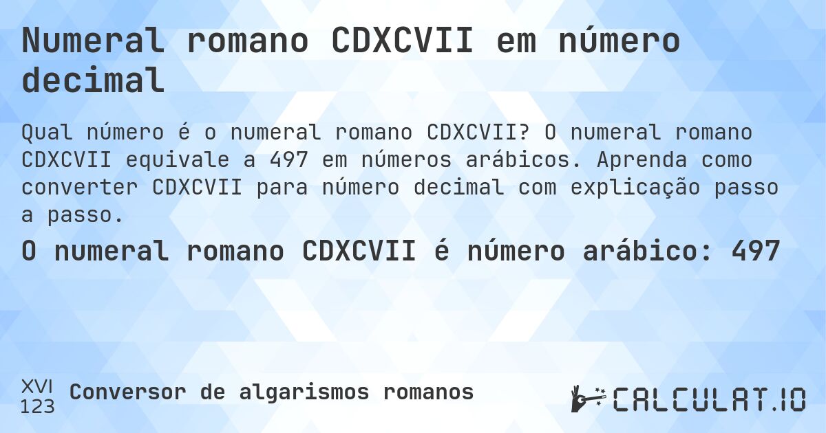 Numeral romano CDXCVII em número decimal. O numeral romano CDXCVII equivale a 497 em números arábicos. Aprenda como converter CDXCVII para número decimal com explicação passo a passo.