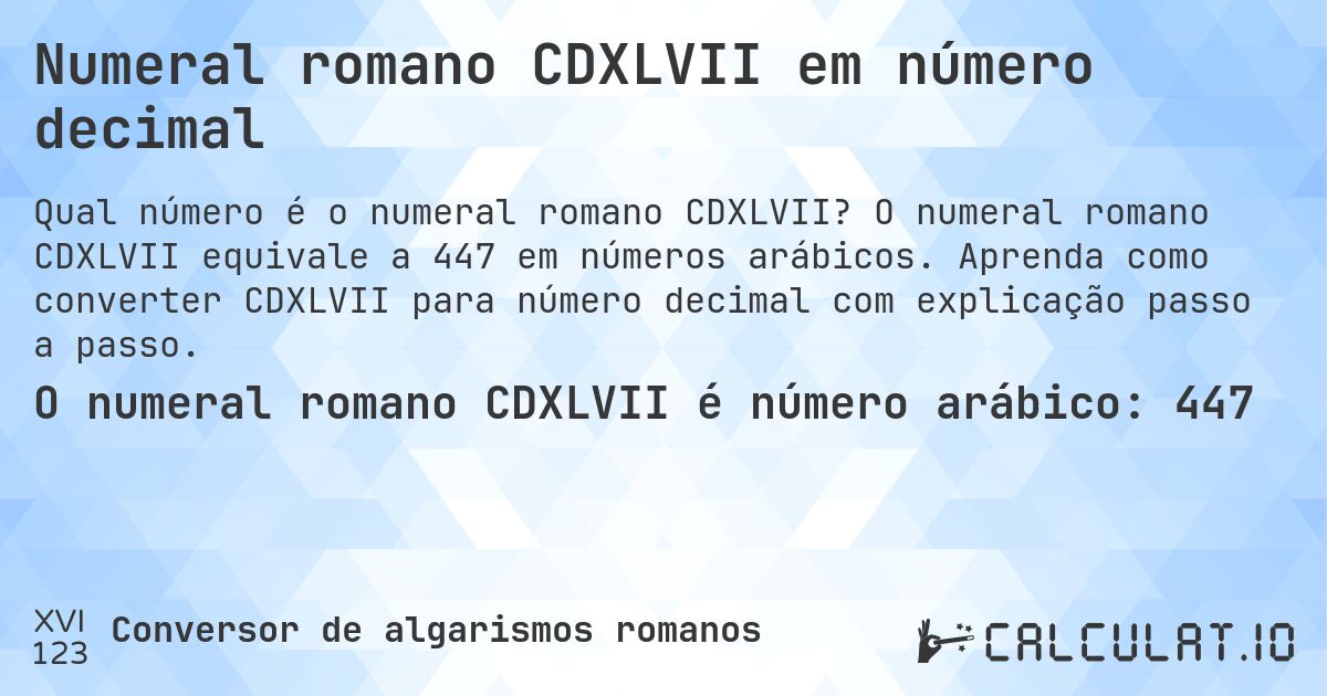 Numeral romano CDXLVII em número decimal. O numeral romano CDXLVII equivale a 447 em números arábicos. Aprenda como converter CDXLVII para número decimal com explicação passo a passo.