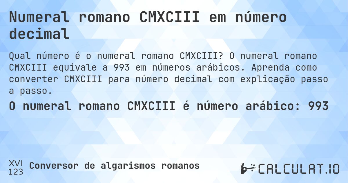 Numeral romano CMXCIII em número decimal. O numeral romano CMXCIII equivale a 993 em números arábicos. Aprenda como converter CMXCIII para número decimal com explicação passo a passo.