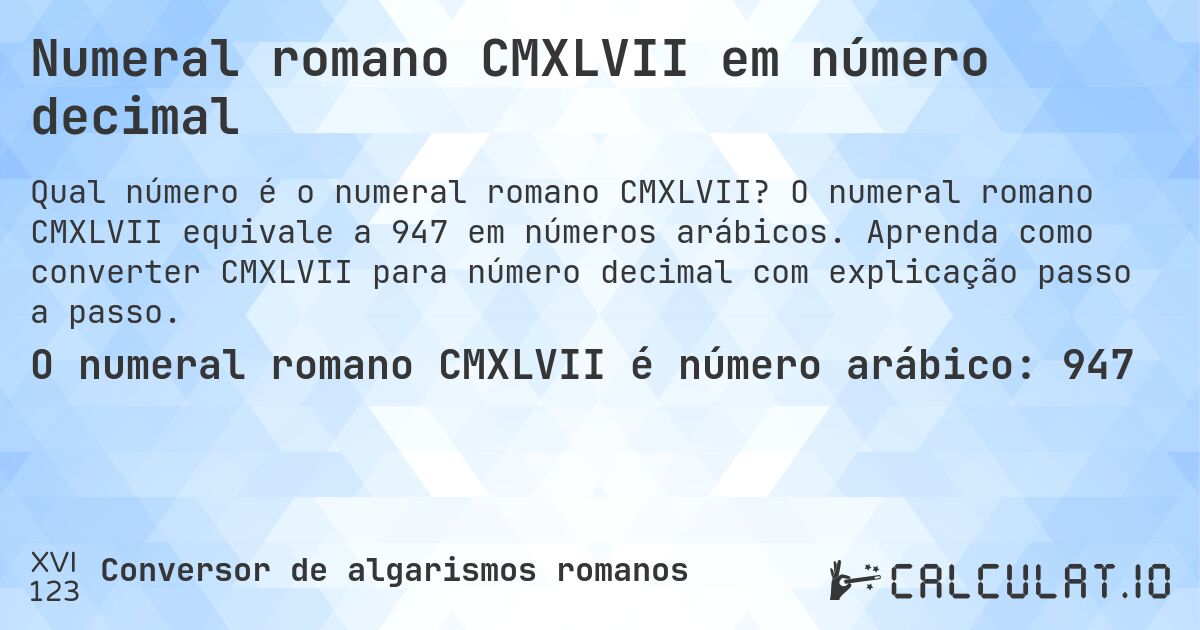 Numeral romano CMXLVII em número decimal. O numeral romano CMXLVII equivale a 947 em números arábicos. Aprenda como converter CMXLVII para número decimal com explicação passo a passo.