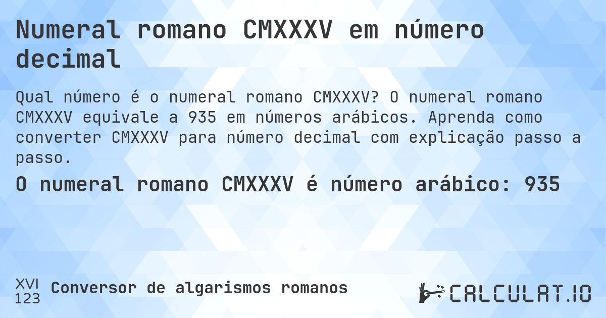 Numeral romano CMXXXV em número decimal. O numeral romano CMXXXV equivale a 935 em números arábicos. Aprenda como converter CMXXXV para número decimal com explicação passo a passo.
