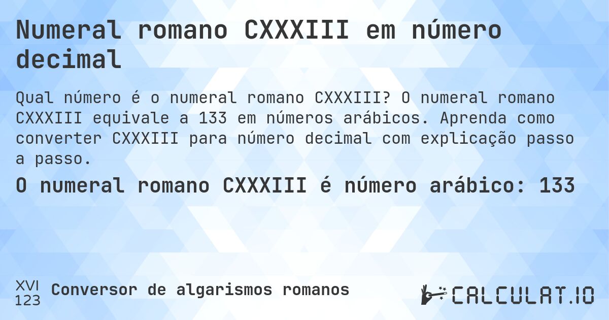 Numeral romano CXXXIII em número decimal. O numeral romano CXXXIII equivale a 133 em números arábicos. Aprenda como converter CXXXIII para número decimal com explicação passo a passo.
