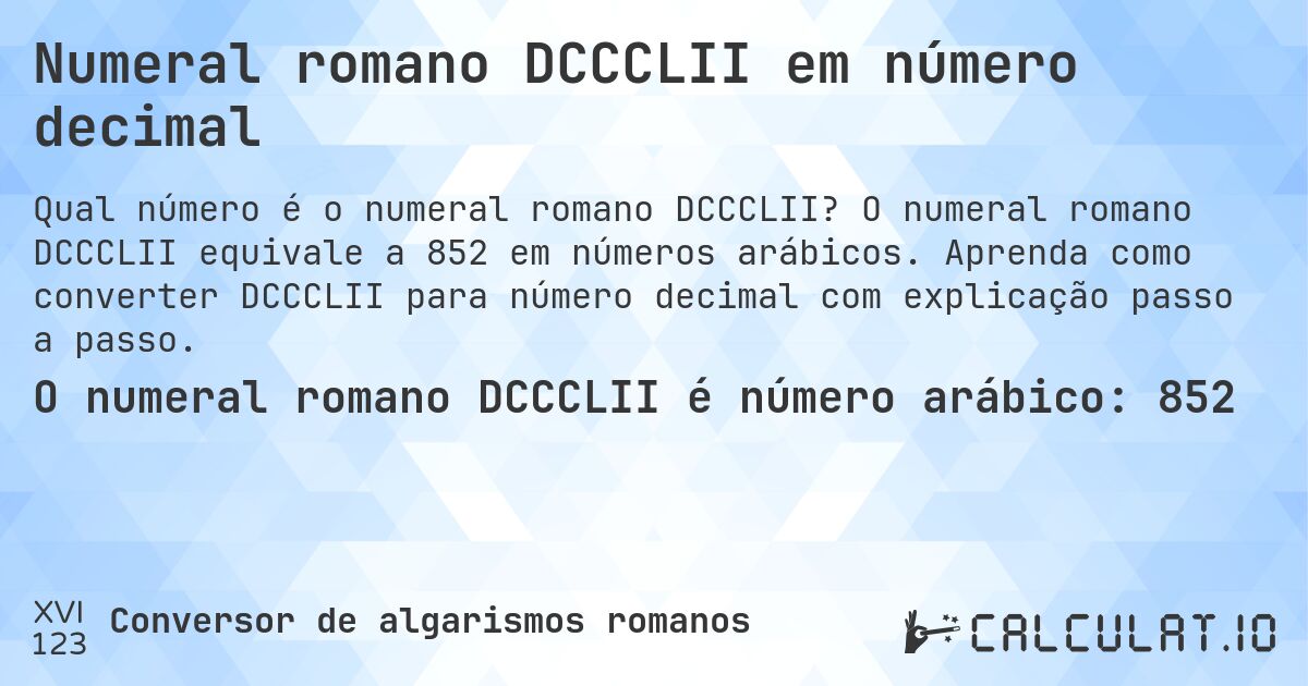 Numeral romano DCCCLII em número decimal. O numeral romano DCCCLII equivale a 852 em números arábicos. Aprenda como converter DCCCLII para número decimal com explicação passo a passo.